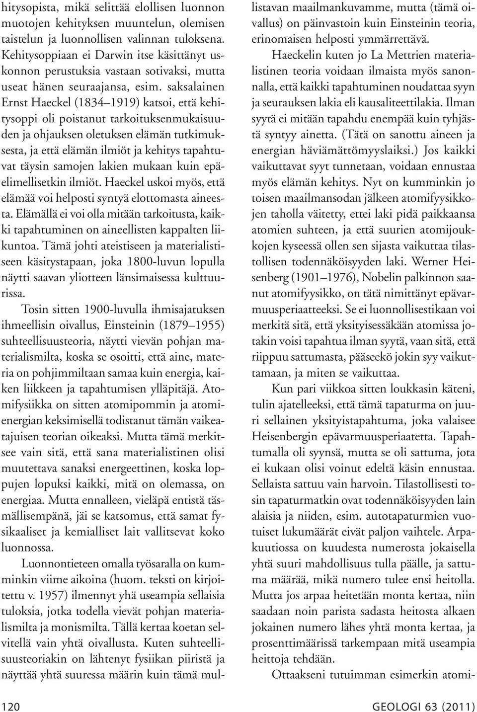 saksalainen Ernst Haeckel (1834 1919) katsoi, että kehitysoppi oli poistanut tarkoituksenmukaisuuden ja ohjauksen oletuksen elämän tutkimuksesta, ja että elämän ilmiöt ja kehitys tapahtuvat täysin