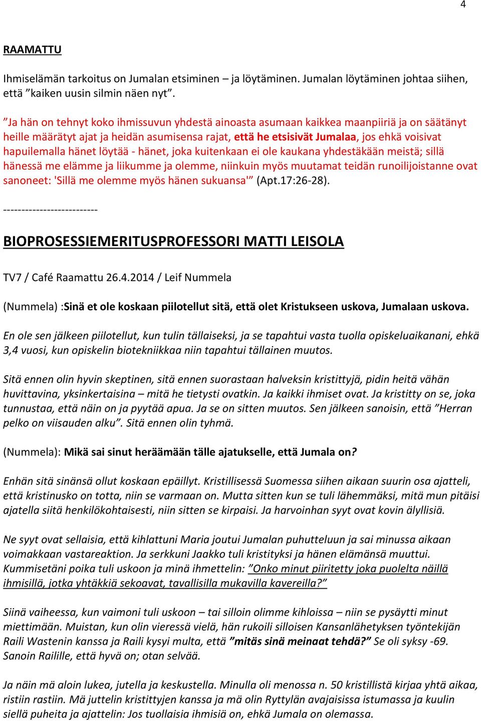 hänet löytää - hänet, joka kuitenkaan ei ole kaukana yhdestäkään meistä; sillä hänessä me elämme ja liikumme ja olemme, niinkuin myös muutamat teidän runoilijoistanne ovat sanoneet: 'Sillä me olemme