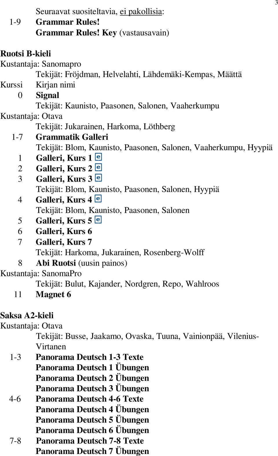 Key (vastausavain) 3 Ruotsi B-kieli Kustantaja: Sanomapro Tekijät: Fröjdman, Helvelahti, Lähdemäki-Kempas, Määttä 0 Signal Tekijät: Kaunisto, Paasonen, Salonen, Vaaherkumpu Tekijät: Jukarainen,