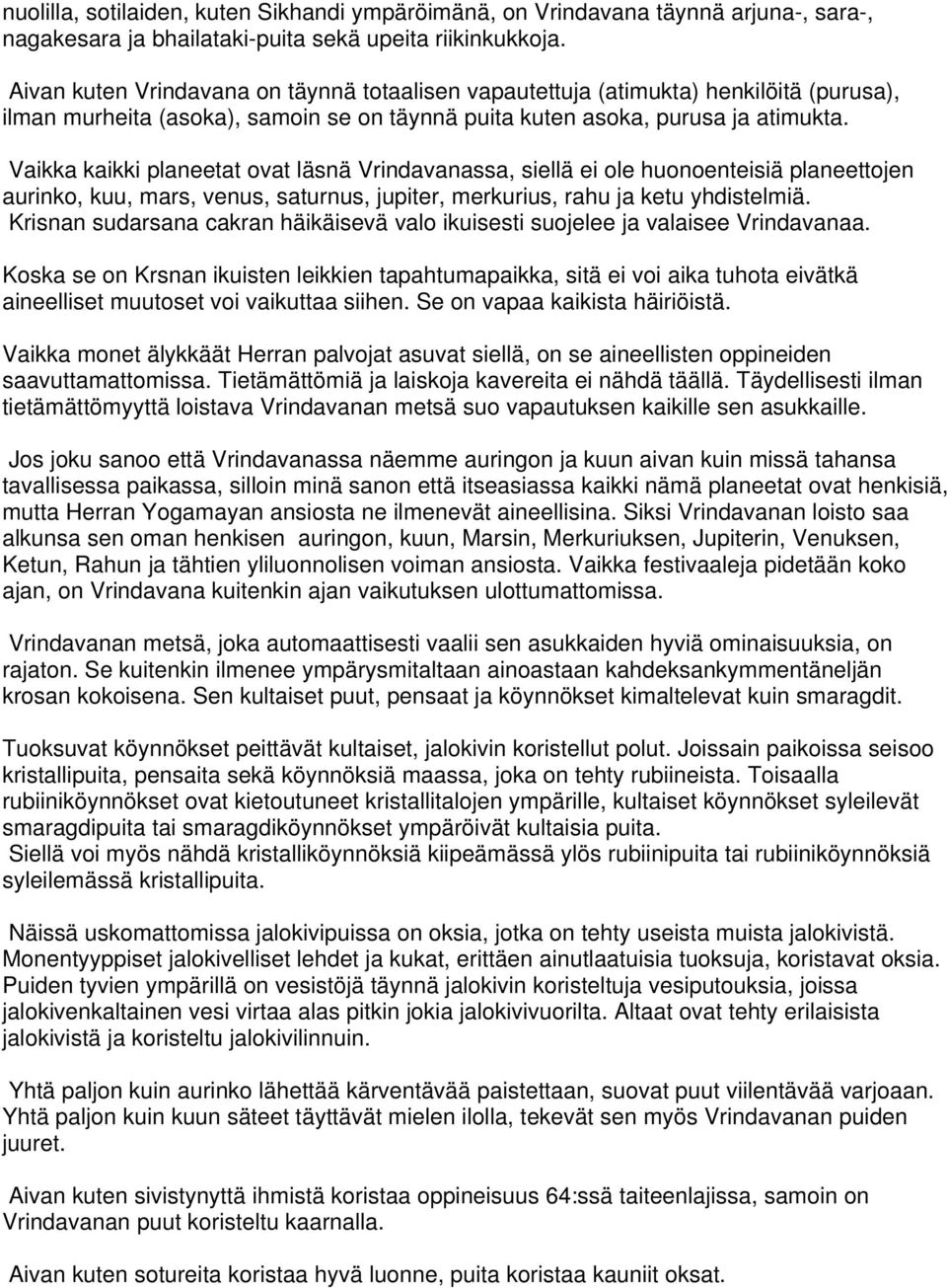 Vaikka kaikki planeetat ovat läsnä Vrindavanassa, siellä ei ole huonoenteisiä planeettojen aurinko, kuu, mars, venus, saturnus, jupiter, merkurius, rahu ja ketu yhdistelmiä.