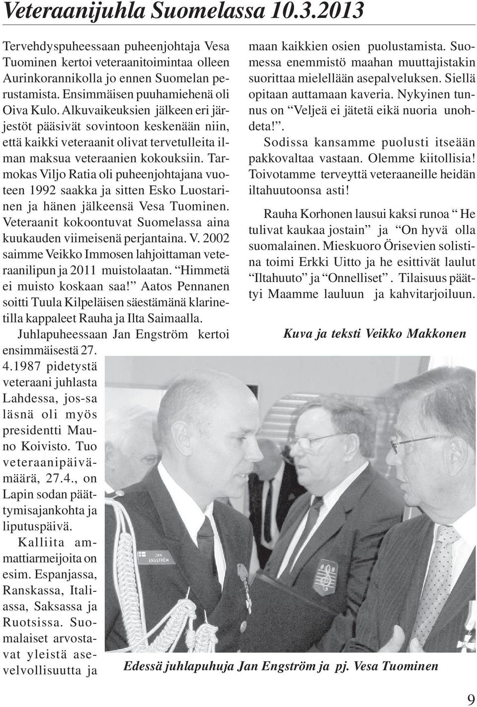 Tarmokas Viljo Ratia oli puheenjohtajana vuoteen 1992 saakka ja sitten Esko Luostarinen ja hänen jälkeensä Vesa Tuominen. Veteraanit kokoontuvat Suomelassa aina kuukauden viimeisenä perjantaina. V. 2002 saimme Veikko Immosen lahjoittaman veteraanilipun ja 2011 muistolaatan.