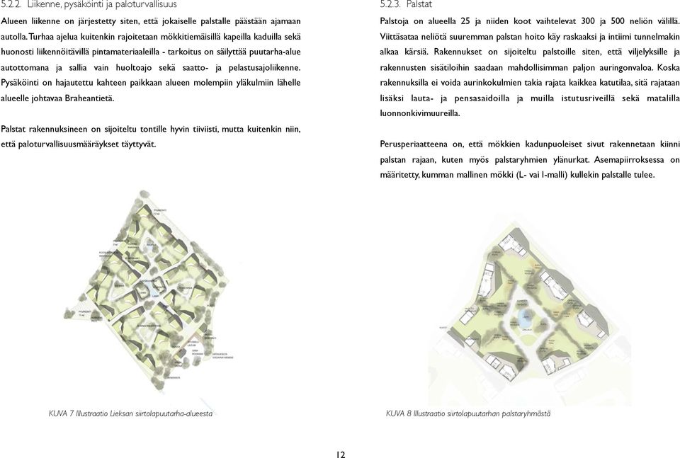 sekä saatto- ja pelastusajoliikenne. Pysäköinti on hajautettu kahteen paikkaan alueen molempiin yläkulmiin lähelle alueelle johtavaa Braheantietä.