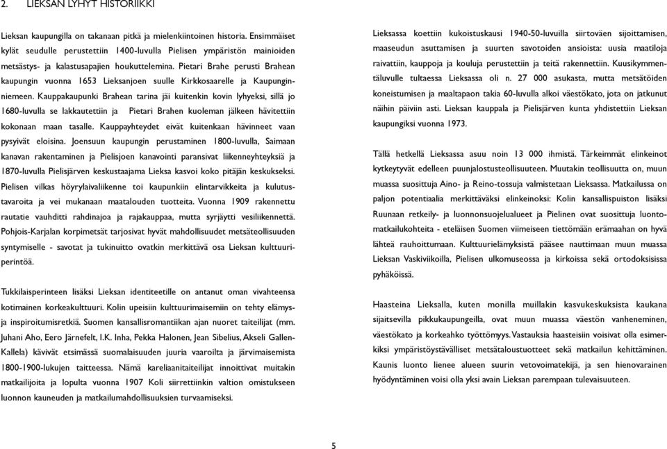 Pietari Brahe perusti Brahean kaupungin vuonna 1653 Lieksanjoen suulle Kirkkosaarelle ja Kaupunginniemeen.