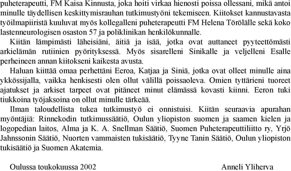 Kiitän lämpimästi läheisiäni, äitiä ja isää, jotka ovat auttaneet pyyteettömästi arkielämän rutiinien pyörityksessä.