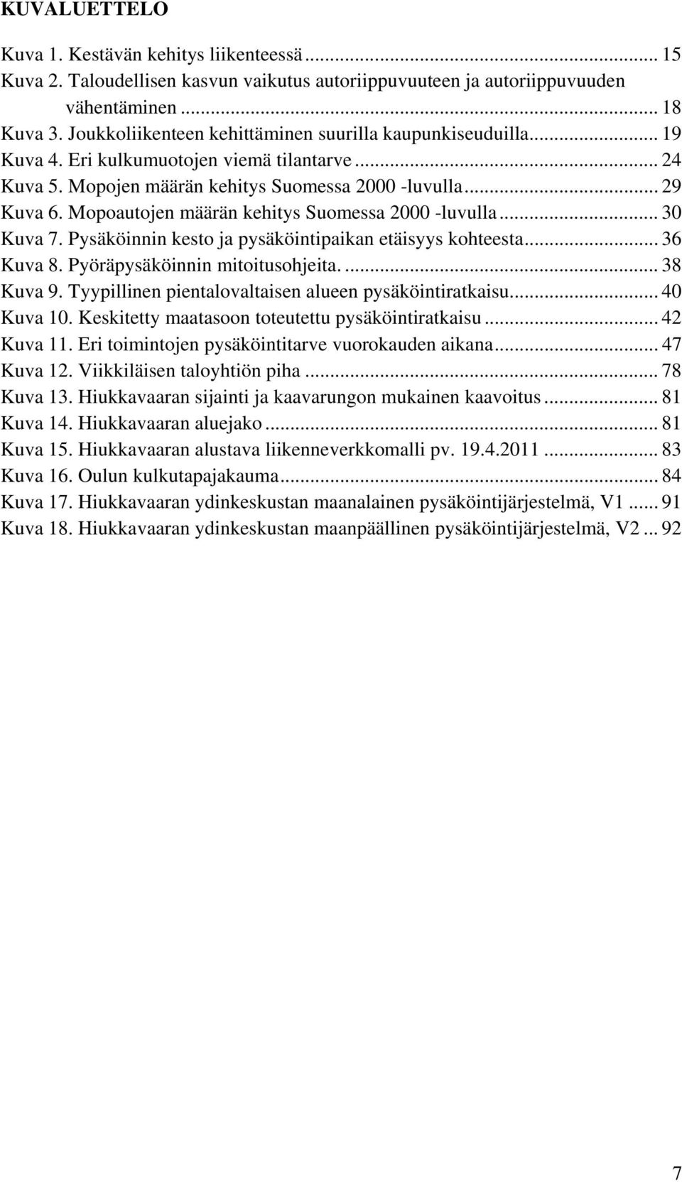 Mopoautojen määrän kehitys Suomessa 2000 -luvulla... 30 Kuva 7. Pysäköinnin kesto ja pysäköintipaikan etäisyys kohteesta... 36 Kuva 8. Pyöräpysäköinnin mitoitusohjeita.... 38 Kuva 9.