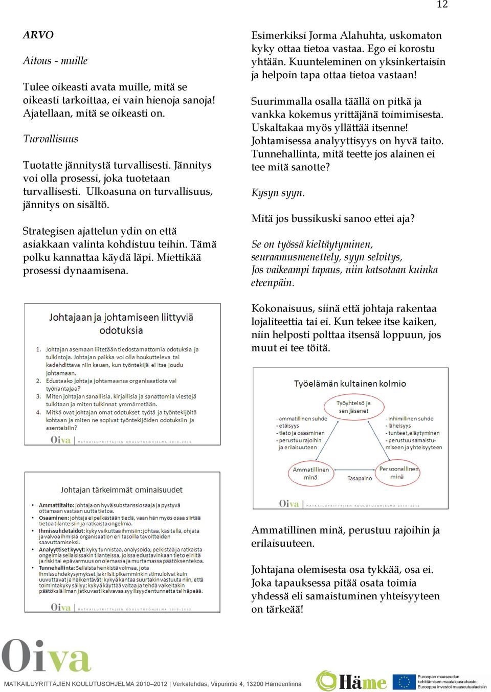 Tämä polku kannattaa käydä läpi. Miettikää prosessi dynaamisena. Esimerkiksi Jorma Alahuhta, uskomaton kyky ottaa tietoa vastaa. Ego ei korostu yhtään.