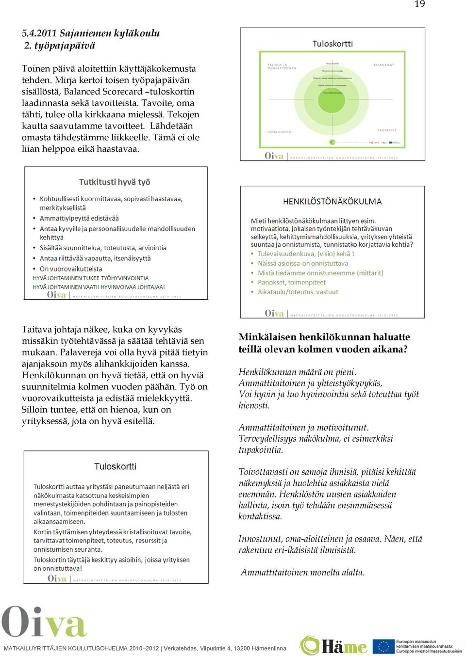 Lähdetään omasta tähdestämme liikkeelle. Tämä ei ole liian helppoa eikä haastavaa. Taitava johtaja näkee, kuka on kyvykäs missäkin työtehtävässä ja säätää tehtäviä sen mukaan.