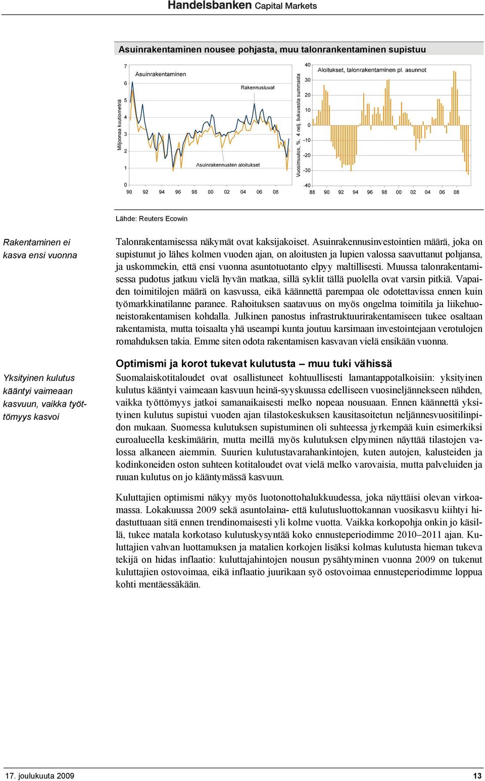 Asuinrakennusinvestointien määrä, joka on supistunut jo lähes kolmen vuoden ajan, on aloitusten ja lupien valossa saavuttanut pohjansa, ja uskommekin, että ensi vuonna asuntotuotanto elpyy