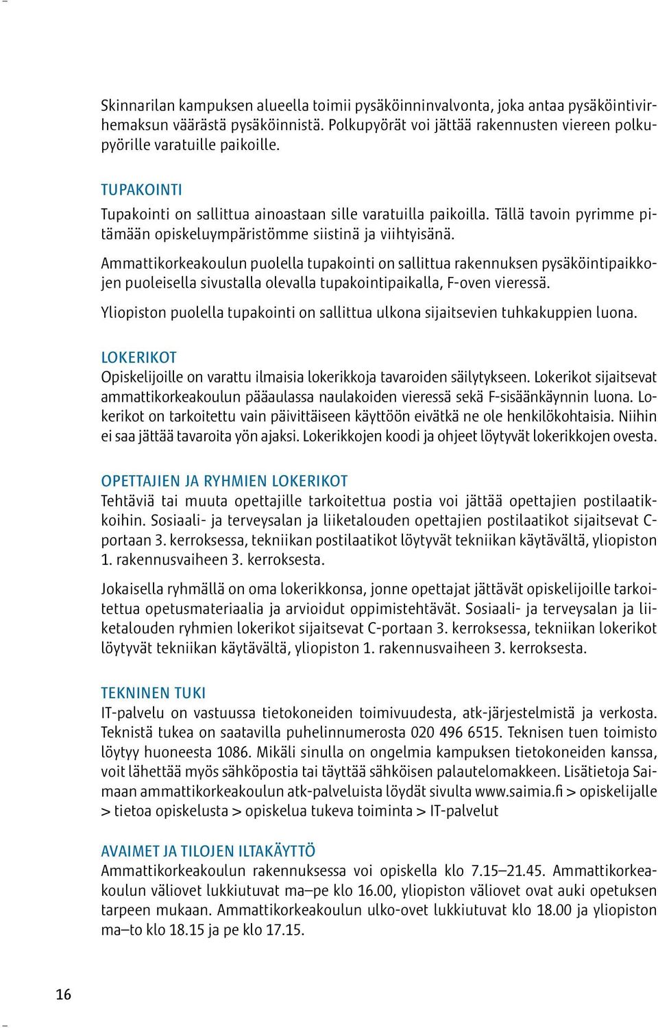 Ammattikorkeakoulun puolella tupakointi on sallittua rakennuksen pysäköintipaikkojen puoleisella sivustalla olevalla tupakointipaikalla, F-oven vieressä.