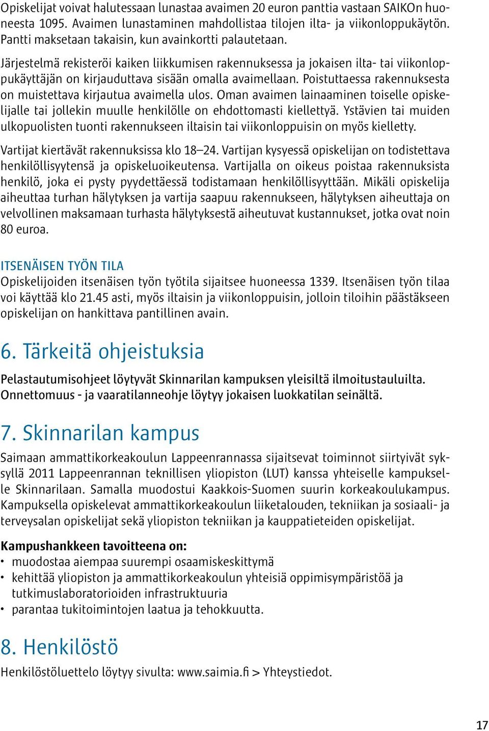 Poistuttaessa rakennuksesta on muistettava kirjautua avaimella ulos. Oman avaimen lainaaminen toiselle opiskelijalle tai jollekin muulle henkilölle on ehdottomasti kiellettyä.