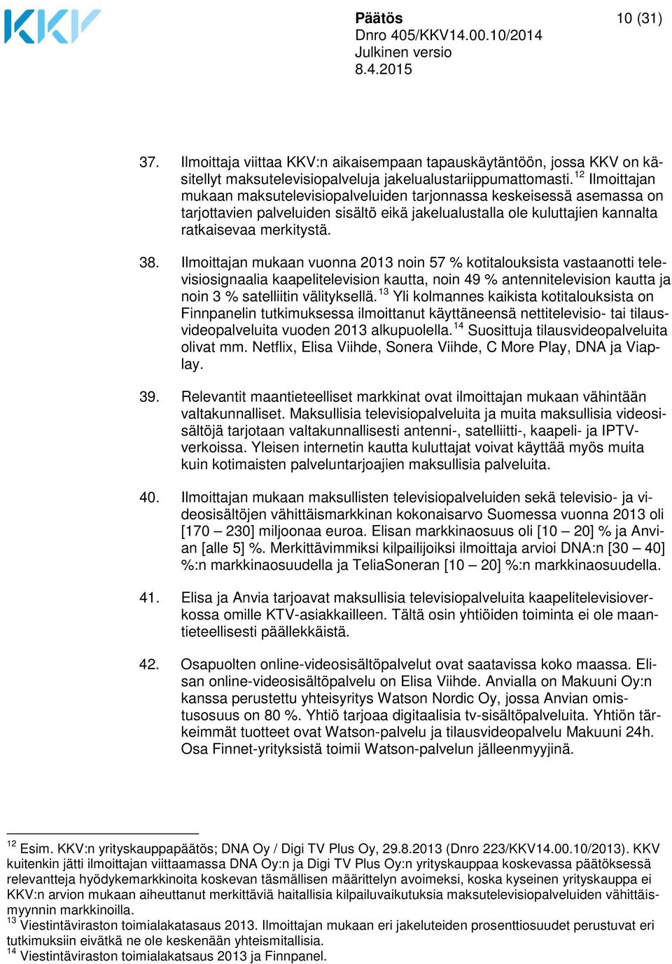 Ilmoittajan mukaan vuonna 2013 noin 57 % kotitalouksista vastaanotti televisiosignaalia kaapelitelevision kautta, noin 49 % antennitelevision kautta ja noin 3 % satelliitin välityksellä.