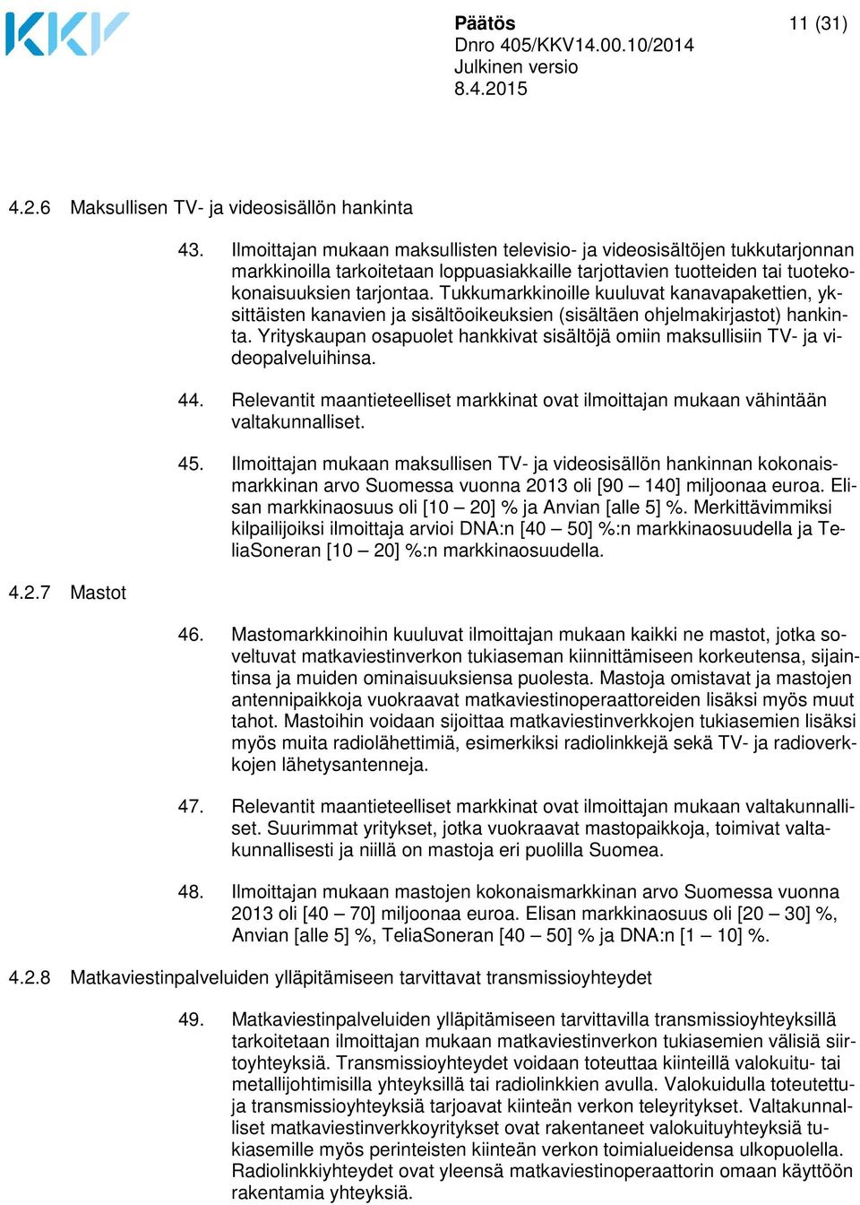 Tukkumarkkinoille kuuluvat kanavapakettien, yksittäisten kanavien ja sisältöoikeuksien (sisältäen ohjelmakirjastot) hankinta.