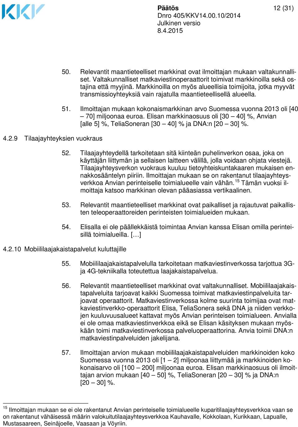 Markkinoilla on myös alueellisia toimijoita, jotka myyvät transmissioyhteyksiä vain rajatulla maantieteellisellä alueella. 51.