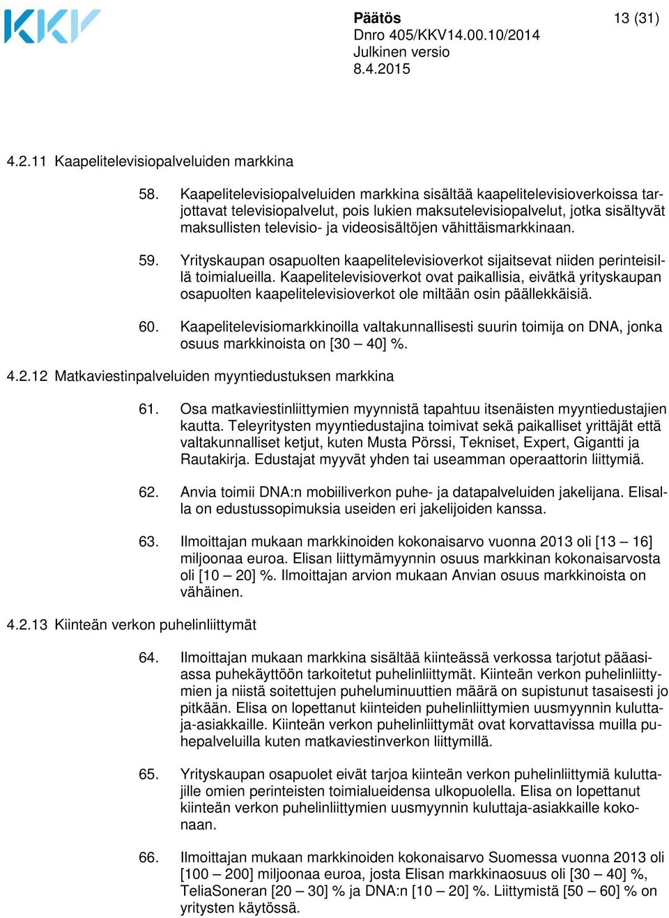 vähittäismarkkinaan. 59. Yrityskaupan osapuolten kaapelitelevisioverkot sijaitsevat niiden perinteisillä toimialueilla.