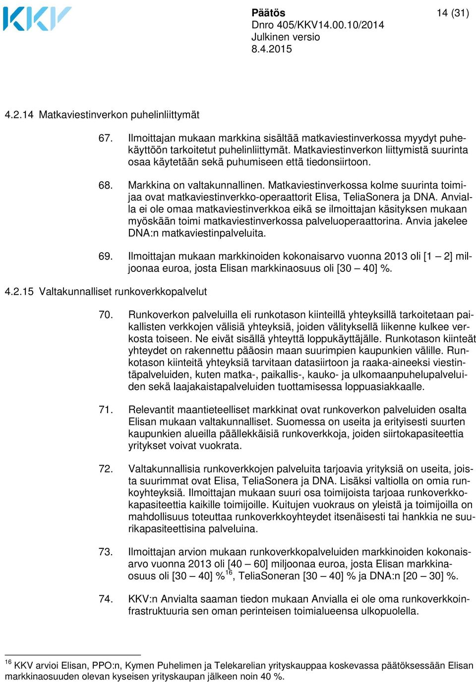 Matkaviestinverkossa kolme suurinta toimijaa ovat matkaviestinverkko-operaattorit Elisa, TeliaSonera ja DNA.