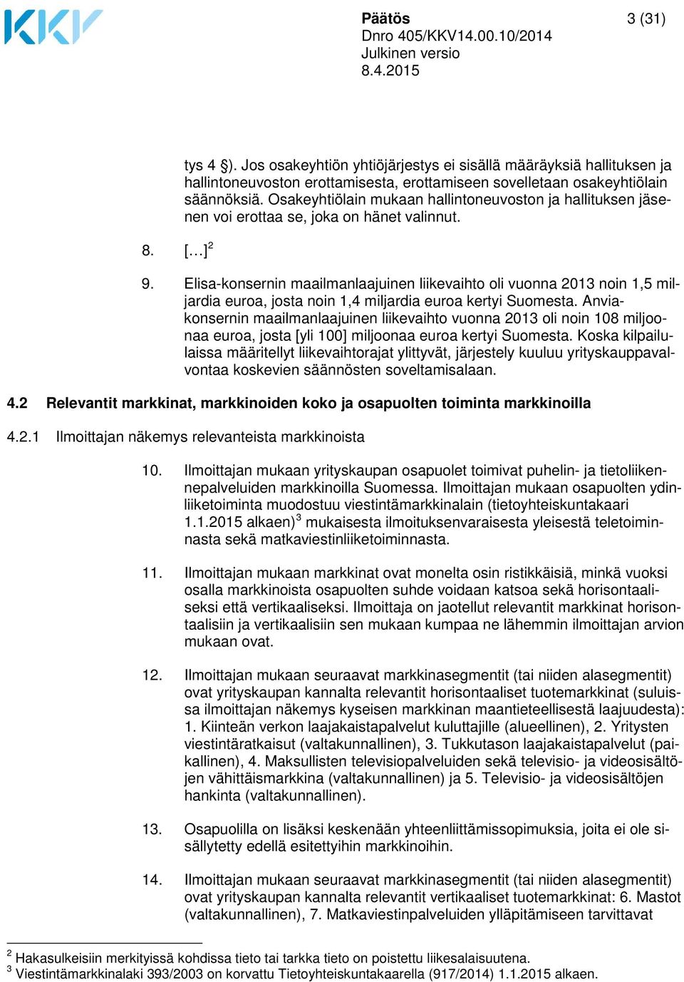 Elisa-konsernin maailmanlaajuinen liikevaihto oli vuonna 2013 noin 1,5 miljardia euroa, josta noin 1,4 miljardia euroa kertyi Suomesta.