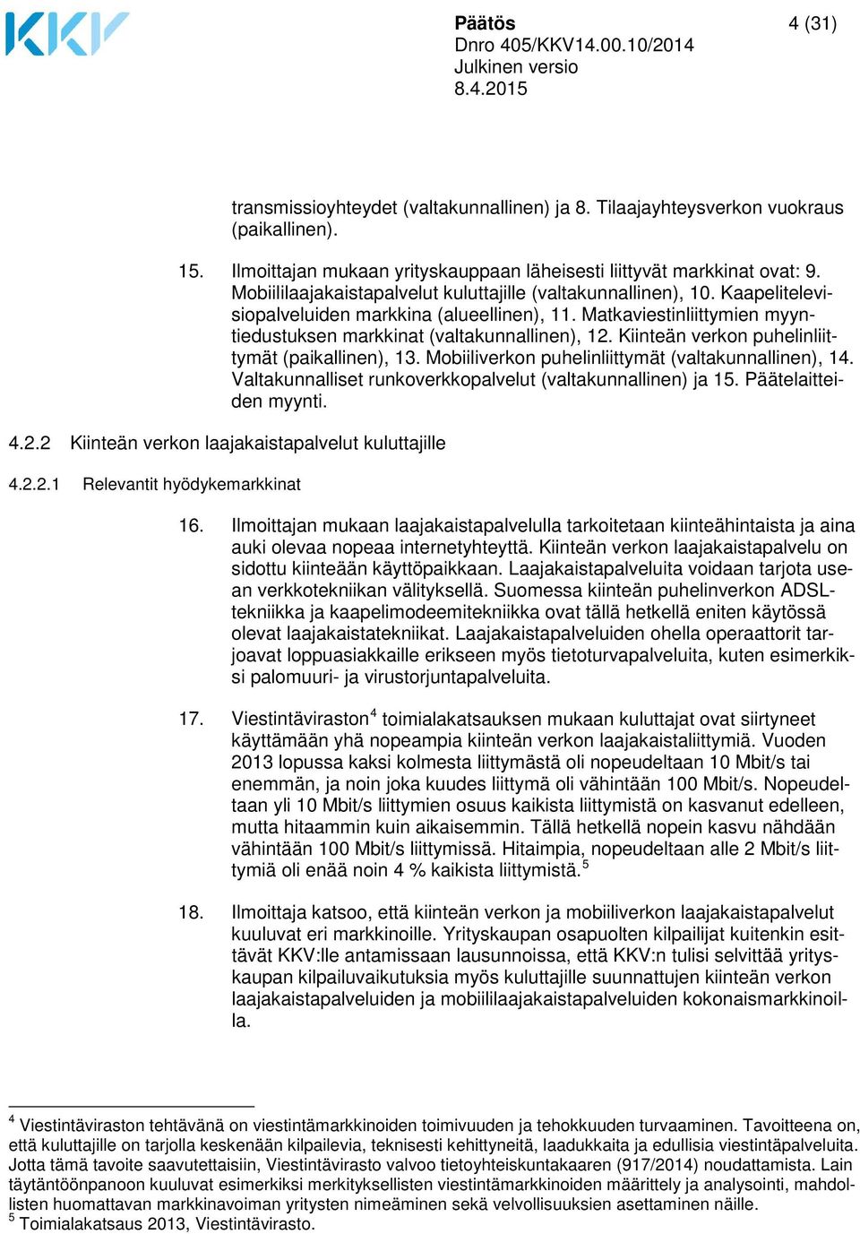 Kiinteän verkon puhelinliittymät (paikallinen), 13. Mobiiliverkon puhelinliittymät (valtakunnallinen), 14. Valtakunnalliset runkoverkkopalvelut (valtakunnallinen) ja 15. Päätelaitteiden myynti. 4.2.