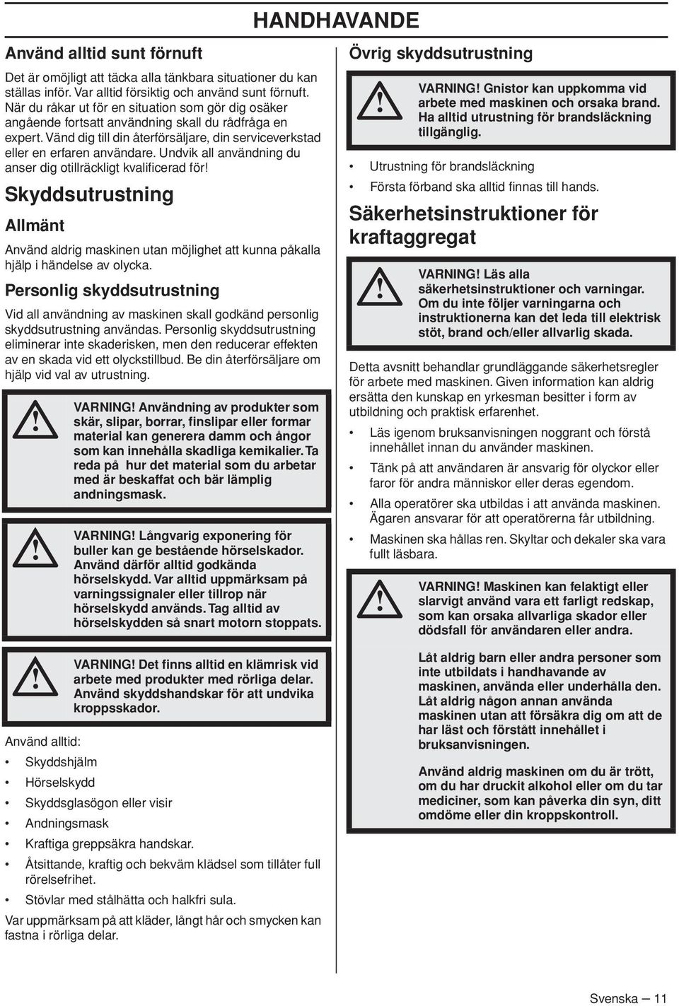 Undvik all användning du anser dig otillräckligt kvalificerad för Skyddsutrustning Allmänt Använd aldrig maskinen utan möjlighet att kunna påkalla hjälp i händelse av olycka.