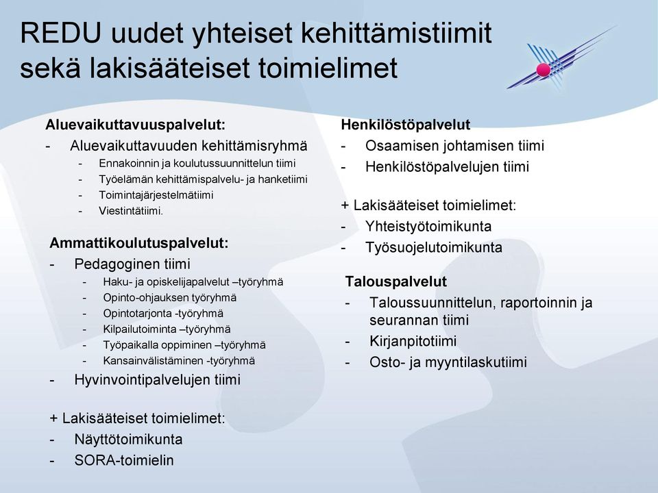 Ammattikoulutuspalvelut: - Pedagoginen tiimi - Haku- ja opiskelijapalvelut työryhmä - Opinto-ohjauksen työryhmä - Opintotarjonta -työryhmä - Kilpailutoiminta työryhmä - Työpaikalla oppiminen työryhmä