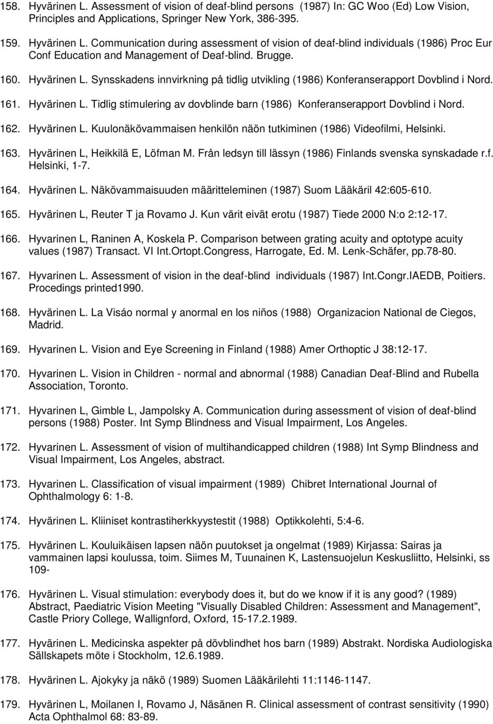 162. Hyvärinen L. Kuulonäkövammaisen henkilön näön tutkiminen (1986) Videofilmi, Helsinki. 163. Hyvärinen L, Heikkilä E, Löfman M. Från ledsyn till lässyn (1986) Finlands svenska synskadade r.f. Helsinki, 1-7.