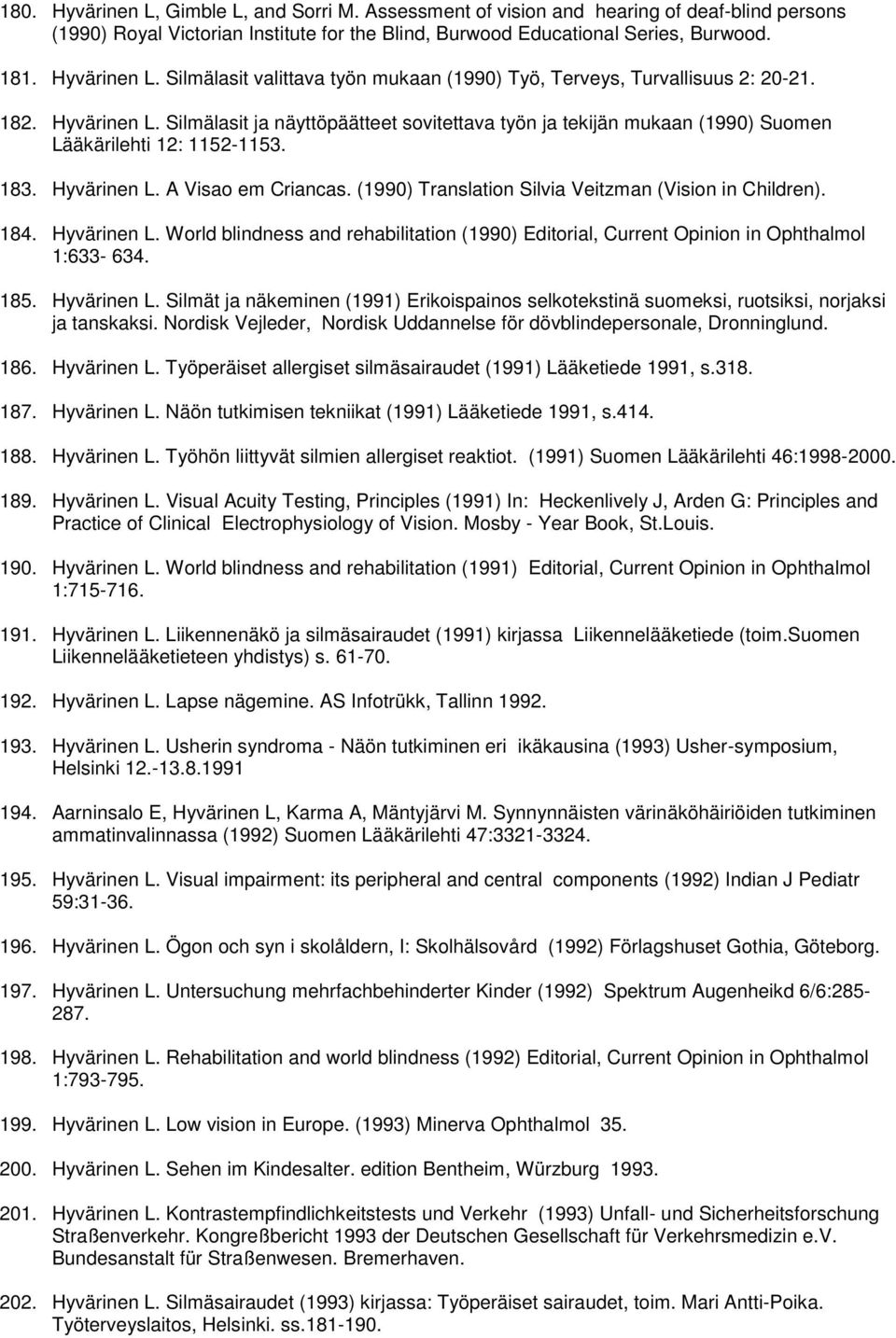 (1990) Translation Silvia Veitzman (Vision in Children). 184. Hyvärinen L. World blindness and rehabilitation (1990) Editorial, Current Opinion in Ophthalmol 1:633-634. 185. Hyvärinen L. Silmät ja näkeminen (1991) Erikoispainos selkotekstinä suomeksi, ruotsiksi, norjaksi ja tanskaksi.