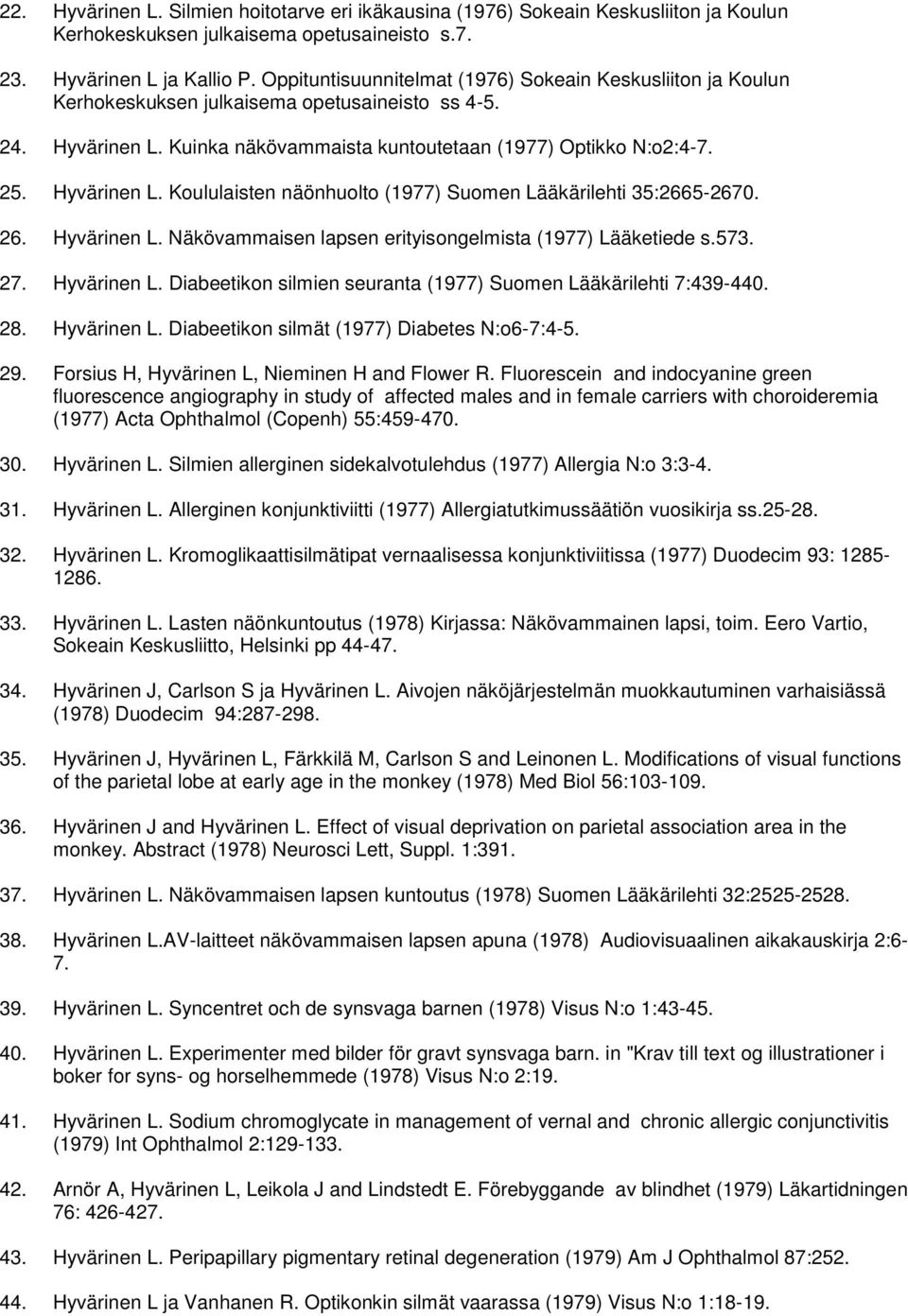 Hyvärinen L. Koululaisten näönhuolto (1977) Suomen Lääkärilehti 35:2665-2670. 26. Hyvärinen L. Näkövammaisen lapsen erityisongelmista (1977) Lääketiede s.573. 27. Hyvärinen L. Diabeetikon silmien seuranta (1977) Suomen Lääkärilehti 7:439-440.