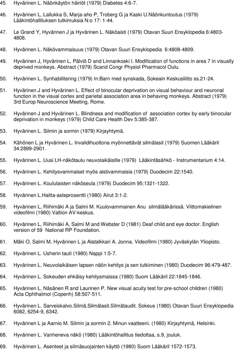 Hyvärinen J, Hyvärinen L, Pälviö D and Linnankoski I. Modification of functions in area 7 in visually deprived monkeys. Abstract (1979) Scand Congr Physiol Pharmacol Oulu. 50. Hyvärinen L. Synhabilitering (1979) In:Barn med synskada, Sokeain Keskusliitto ss.