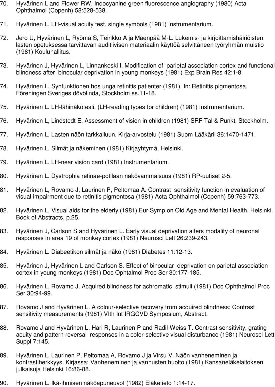 Lukemis- ja kirjoittamishäiriöisten lasten opetuksessa tarvittavan auditiivisen materiaalin käyttöä selvittäneen työryhmän muistio (1981) Kouluhallitus. 73. Hyvärinen J, Hyvärinen L, Linnankoski I.
