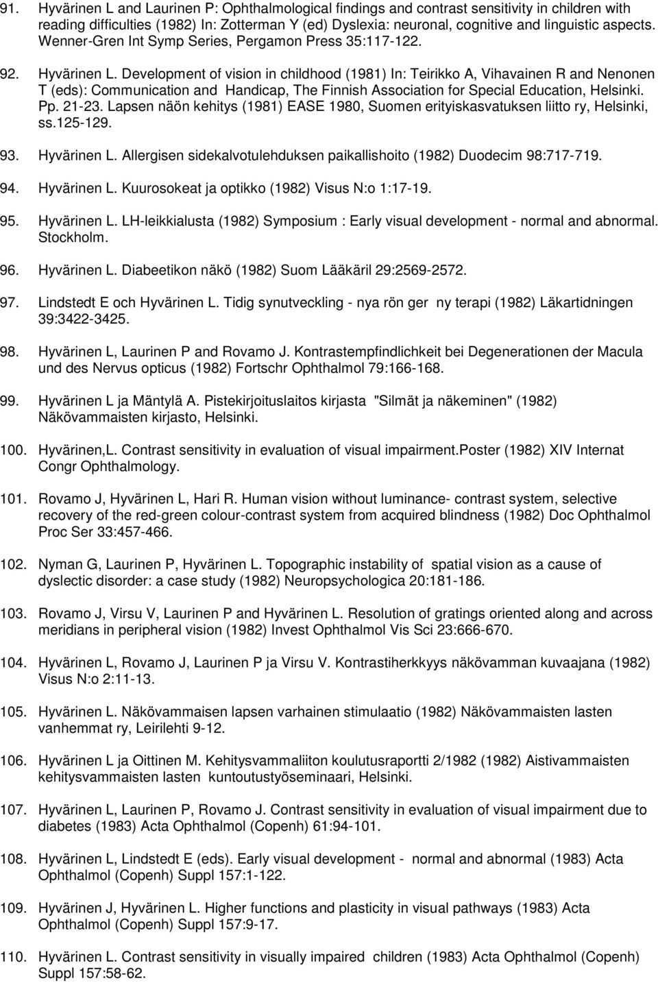 Development of vision in childhood (1981) In: Teirikko A, Vihavainen R and Nenonen T (eds): Communication and Handicap, The Finnish Association for Special Education, Helsinki. Pp. 21-23.