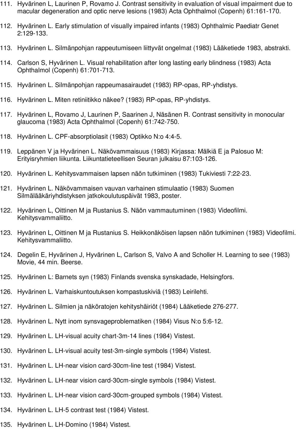 Silmänpohjan rappeutumiseen liittyvät ongelmat (1983) Lääketiede 1983, abstrakti. 114. Carlson S, Hyvärinen L.