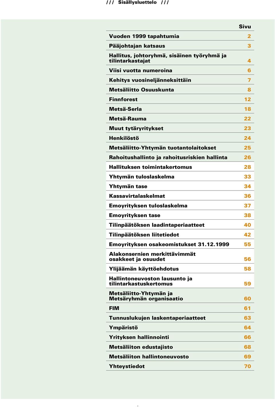 Hallituksen toimintakertomus 28 Yhtymän tuloslaskelma 33 Yhtymän tase 34 Kassavirtalaskelmat 36 Emoyrityksen tuloslaskelma 37 Emoyrityksen tase 38 Tilinpäätöksen laadintaperiaatteet 40 Tilinpäätöksen