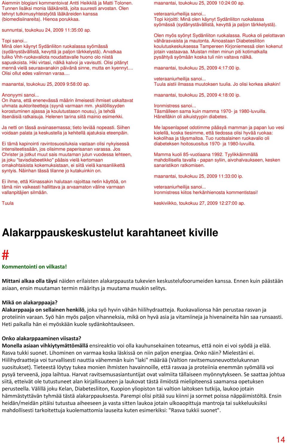 Arvatkaa tuliko Vhh-ruokavaliota noudattavalle huono olo niistä sapuskoista. Hiki virtasi, nälkä kalvoi ja vavisutti. Olisi pitänyt mennä vielä seuraavanakin päivänä sinne, mutta en kyennyt.