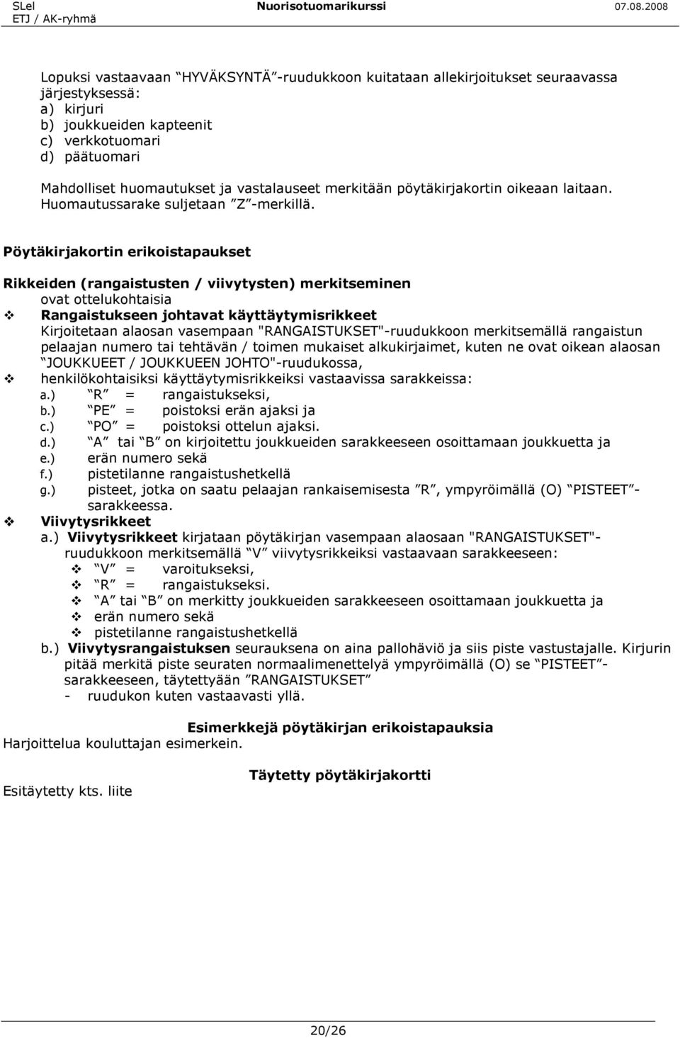 Pöytäkirjakortin erikoistapaukset Rikkeiden (rangaistusten / viivytysten) merkitseminen ovat ottelukohtaisia Rangaistukseen johtavat käyttäytymisrikkeet Kirjoitetaan alaosan vasempaan