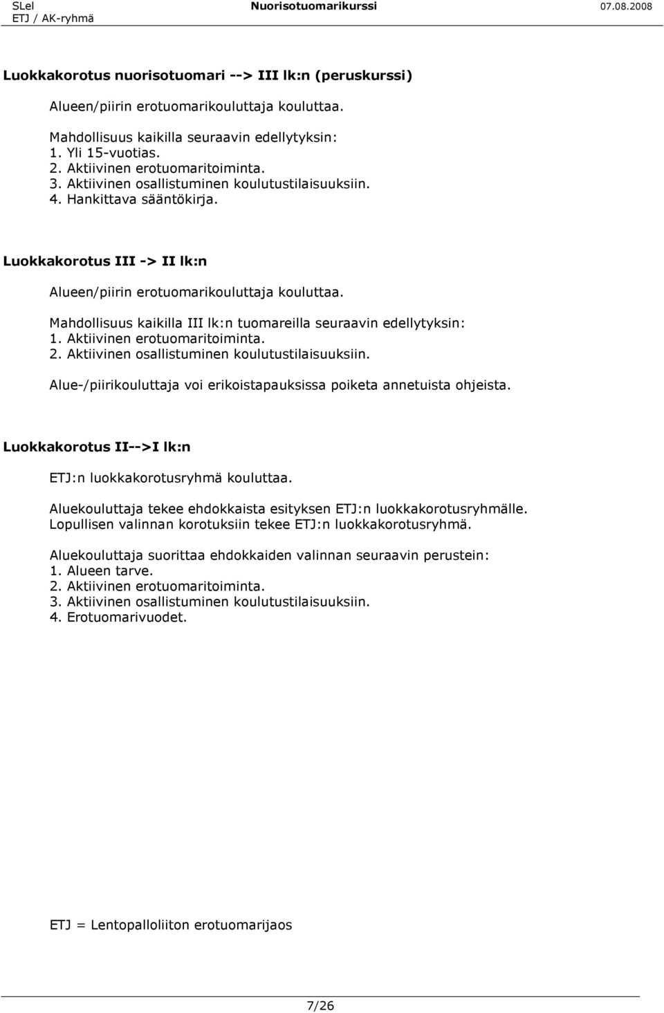 Mahdollisuus kaikilla III lk:n tuomareilla seuraavin edellytyksin: 1. Aktiivinen erotuomaritoiminta. 2. Aktiivinen osallistuminen koulutustilaisuuksiin.