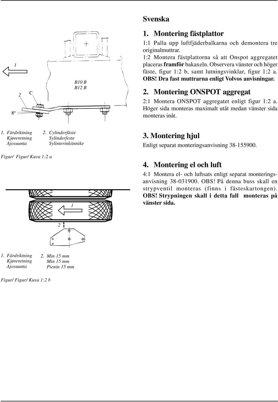 Montering ONSPOT aggregat 2:1 Montera ONSPOT aggregatet enligt figur 1:2 a. Höger sida monteras maximalt utåt medan vänster sida monteras inåt. 1. Färdriktning Kjøreretning Ajosuunta 2.