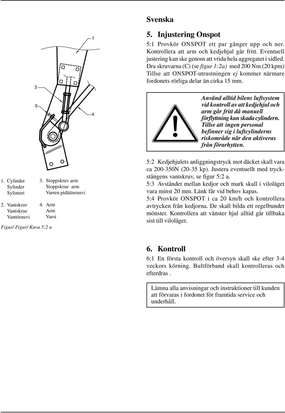 Använd alltid bilens luftsystem vid kontroll av att kedjehjul och arm går fritt då manuell förflyttning kan skada cylindern.