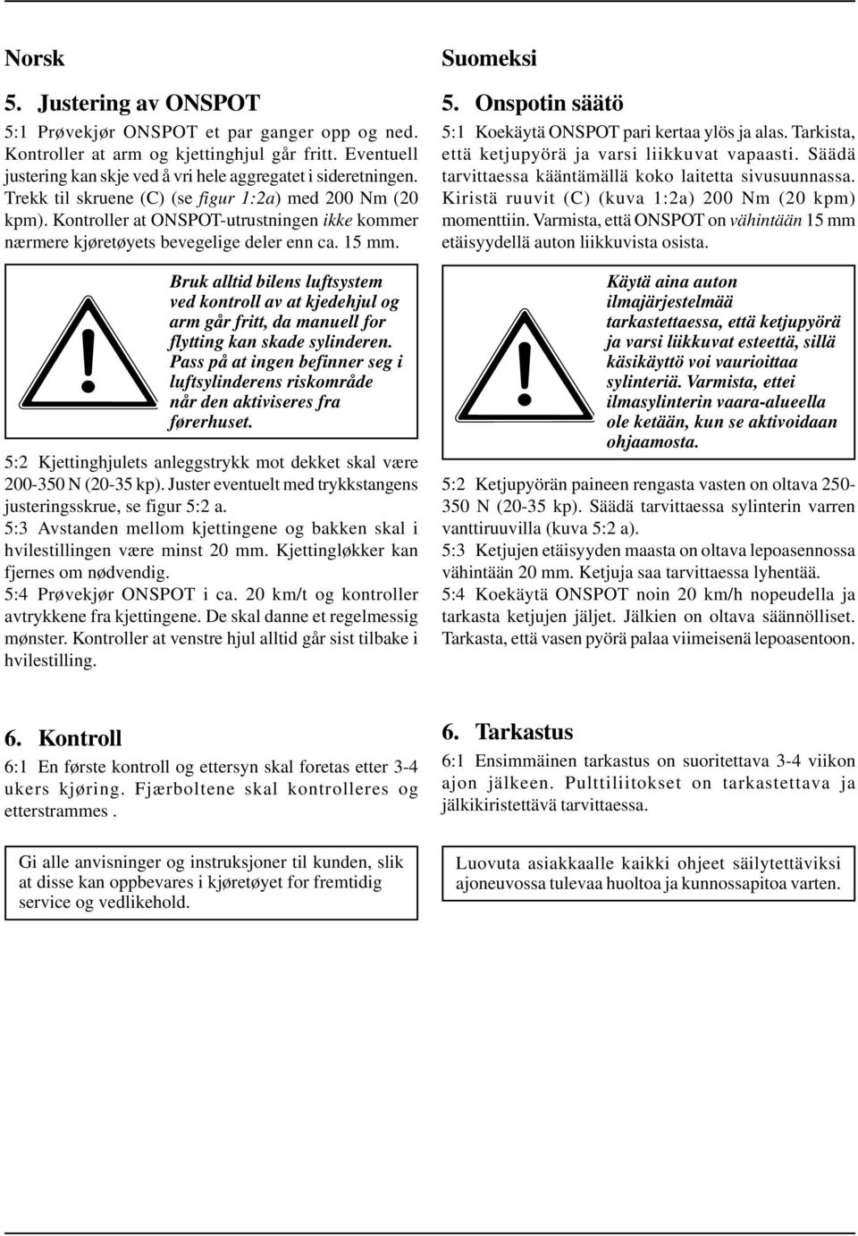 Bruk alltid bilens luftsystem ved kontroll av at kjedehjul og arm går fritt, da manuell for flytting kan skade sylinderen.