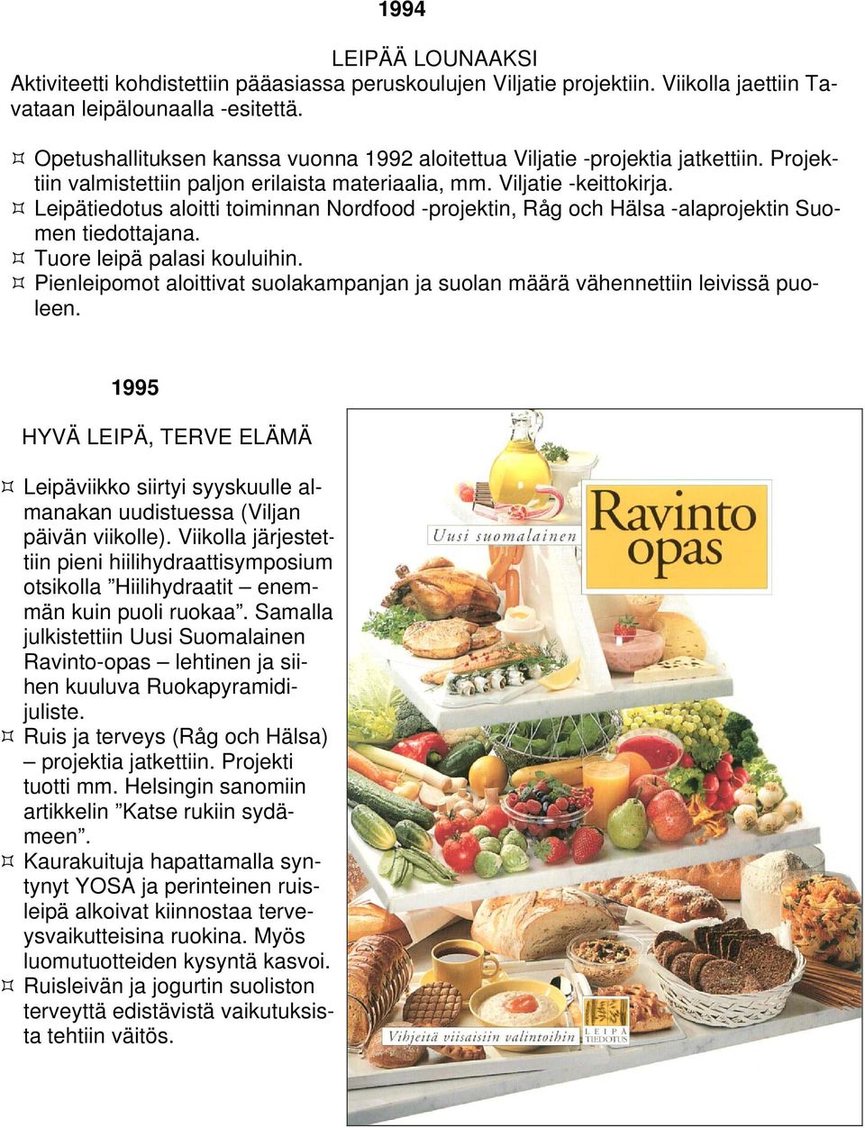 Leipätiedotus aloitti toiminnan Nordfood -projektin, Råg och Hälsa -alaprojektin Suomen tiedottajana. Tuore leipä palasi kouluihin.