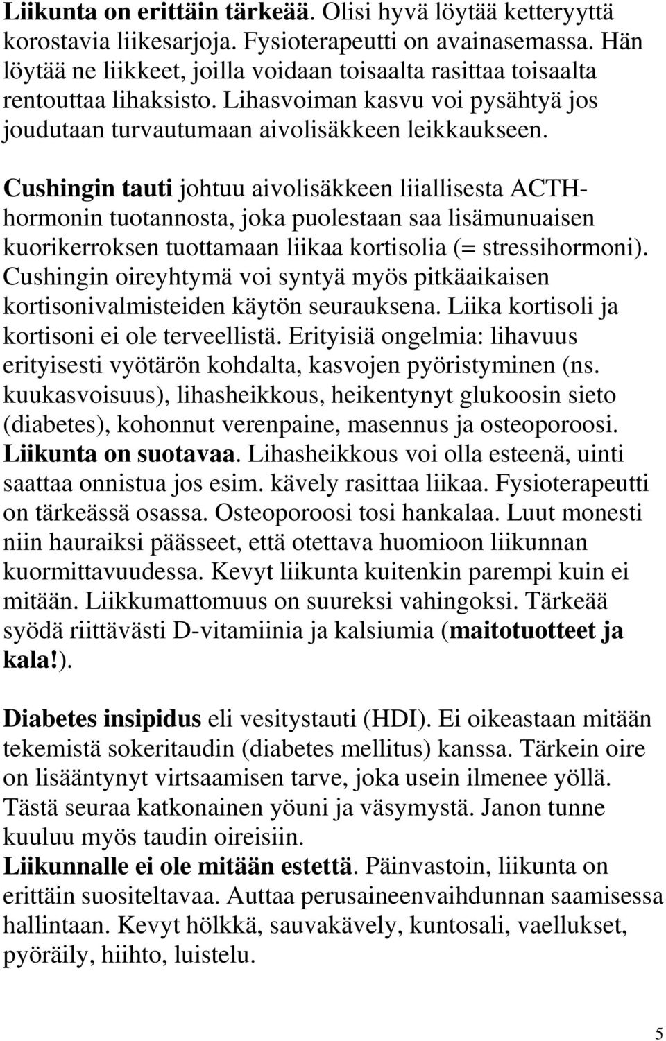 Cushingin tauti johtuu aivolisäkkeen liiallisesta ACTHhormonin tuotannosta, joka puolestaan saa lisämunuaisen kuorikerroksen tuottamaan liikaa kortisolia (= stressihormoni).