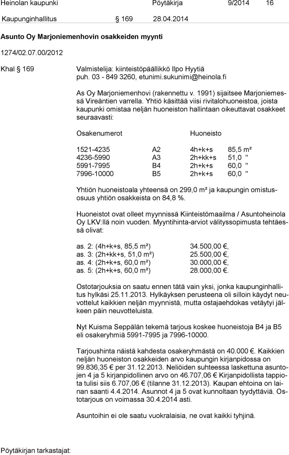 Yhtiö käsittää viisi rivitalohuoneistoa, joista kau pun ki omistaa neljän huoneiston hallintaan oikeuttavat osakkeet seu raa vas ti: Osakenumerot Huoneisto 1521-4235 A2 4h+k+s 85,5 m² 4236-5990 A3