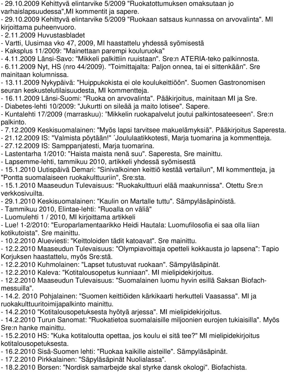 Sre:n ATERIA-teko palkinnosta. - 6.11.2009 Nyt, HS (nro 44/2009). "Toimittajalta: Paljon onnea, tai ei sittenkään". Sre mainitaan kolumnissa. - 13.11.2009 Nykypäivä: "Huippukokista ei ole koulukeittiöön".