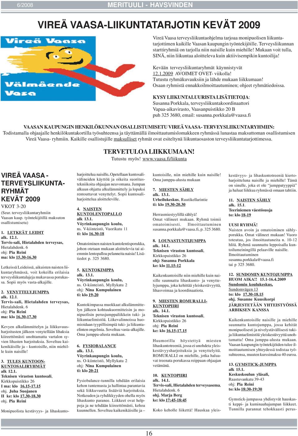 Kevään terveysliikuntaryhmät käynnistyvät 12.1.2009 AVOIMET OVET- viikolla! Tutustu ryhmäkuvauksiin ja lähde mukaan liikkumaan! Osaan ryhmistä ennakkoilmoittautuminen; ohjeet ryhmätiedoissa.