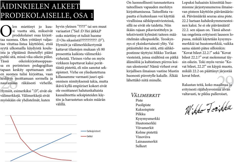 Tässä oikeinkirjoitusoppaassa en perinteisen pedagogiikan tapaan keskity opettamaan miten suomea tulisi kirjoittaa, vaan keskityn osoittamaan sormella ja nauramaan räkäisesti virheille.