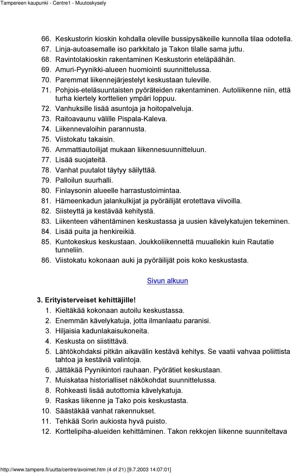 Paremmat liikennejärjestelyt keskustaan tuleville. Pohjois-eteläsuuntaisten pyöräteiden rakentaminen. Autoliikenne niin, että turha kiertely korttelien ympäri loppuu.