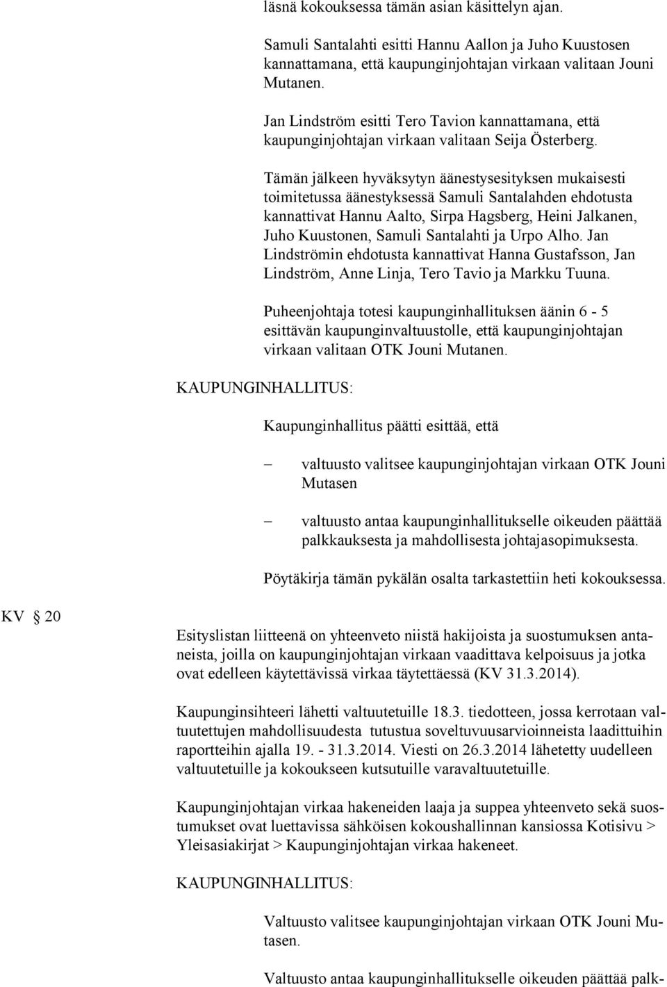 Tämän jälkeen hyväksytyn äänestysesityksen mukaisesti toimitetussa äänestyksessä Samuli Santalahden ehdotusta kannattivat Hannu Aalto, Sirpa Hagsberg, Heini Jalkanen, Juho Kuustonen, Samuli