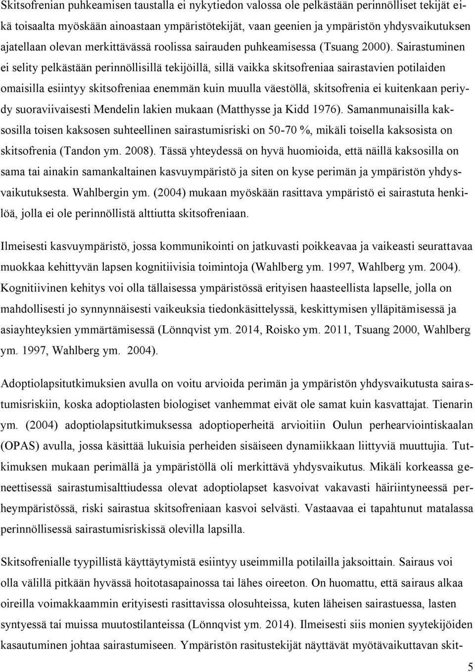 Sairastuminen ei selity pelkästään perinnöllisillä tekijöillä, sillä vaikka skitsofreniaa sairastavien potilaiden omaisilla esiintyy skitsofreniaa enemmän kuin muulla väestöllä, skitsofrenia ei