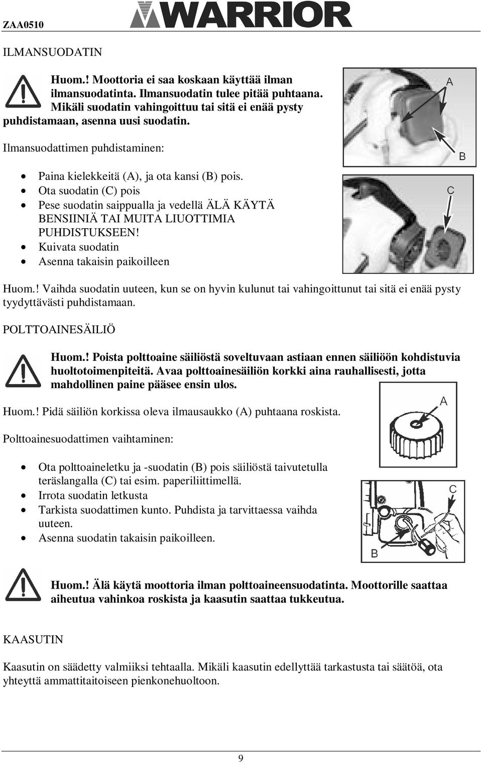 Kuivata suodatin Asenna takaisin paikoilleen Huom.! Vaihda suodatin uuteen, kun se on hyvin kulunut tai vahingoittunut tai sitä ei enää pysty tyydyttävästi puhdistamaan. POLTTOAINESÄILIÖ Huom.