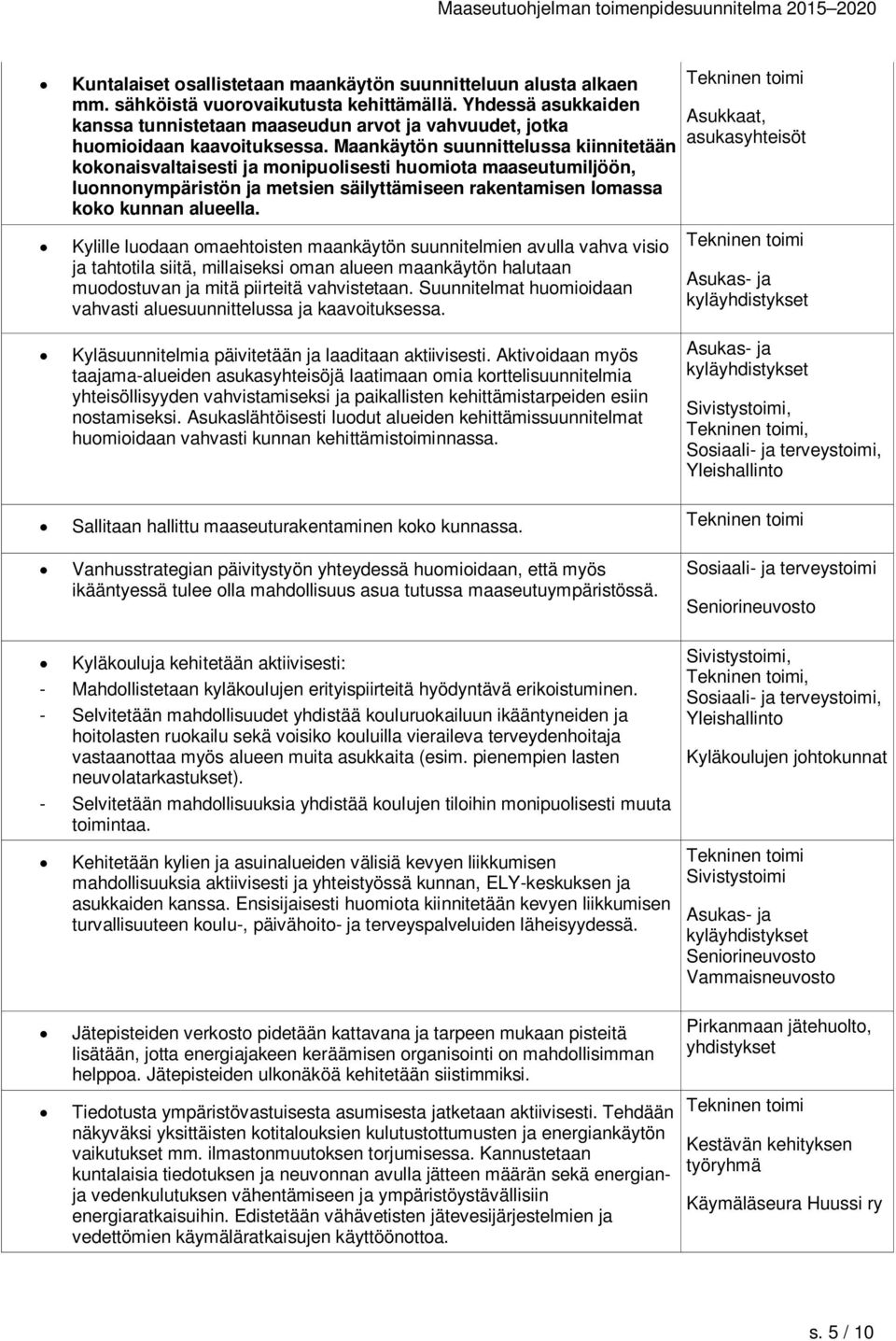 Maankäytön suunnittelussa kiinnitetään kokonaisvaltaisesti ja monipuolisesti huomiota maaseutumiljöön, luonnonympäristön ja metsien säilyttämiseen rakentamisen lomassa koko kunnan alueella.