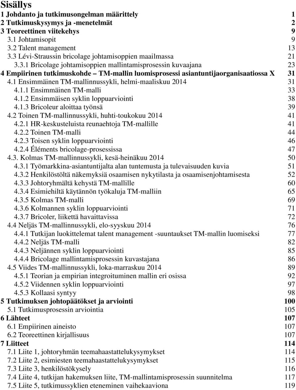 .. 23 4 Empiirinen tutkimuskohde TM-mallin luomisprosessi asiantuntijaorganisaatiossa X... 31 4.1 Ensimmäinen TM-mallinnussykli, helmi-maaliskuu 2014... 31 4.1.1 Ensimmäinen TM-malli... 33 4.1.2 Ensimmäisen syklin loppuarviointi.