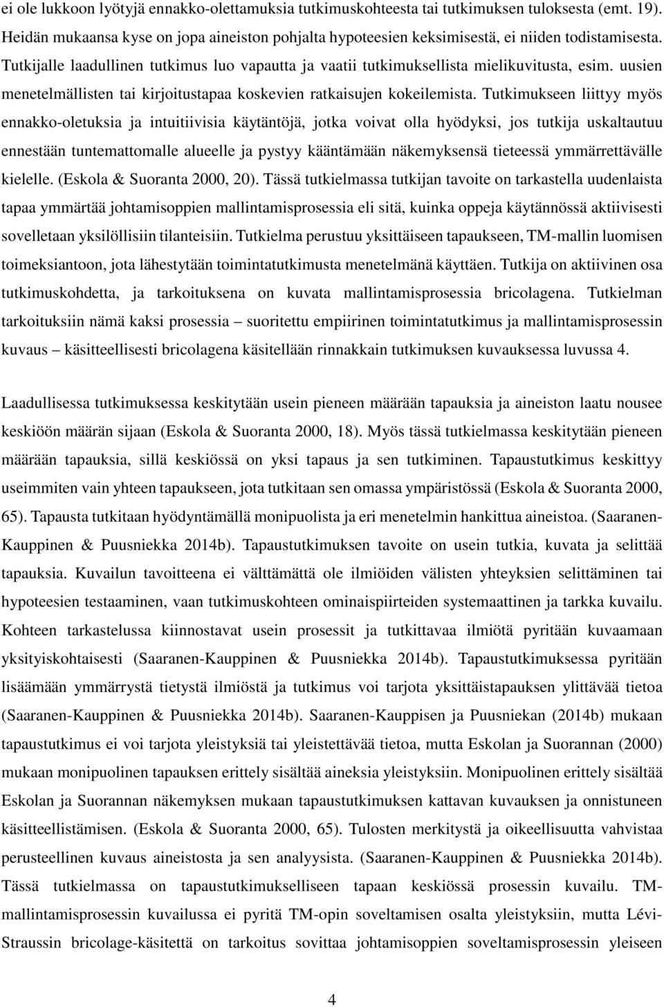 Tutkimukseen liittyy myös ennakko-oletuksia ja intuitiivisia käytäntöjä, jotka voivat olla hyödyksi, jos tutkija uskaltautuu ennestään tuntemattomalle alueelle ja pystyy kääntämään näkemyksensä